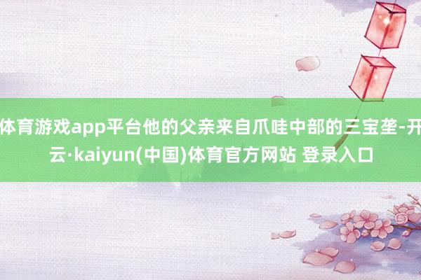 体育游戏app平台他的父亲来自爪哇中部的三宝垄-开云·kaiyun(中国)体育官方网站 登录入口