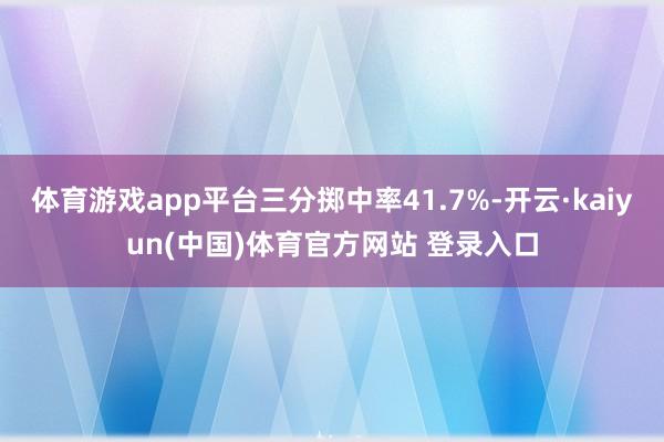 体育游戏app平台三分掷中率41.7%-开云·kaiyun(中国)体育官方网站 登录入口