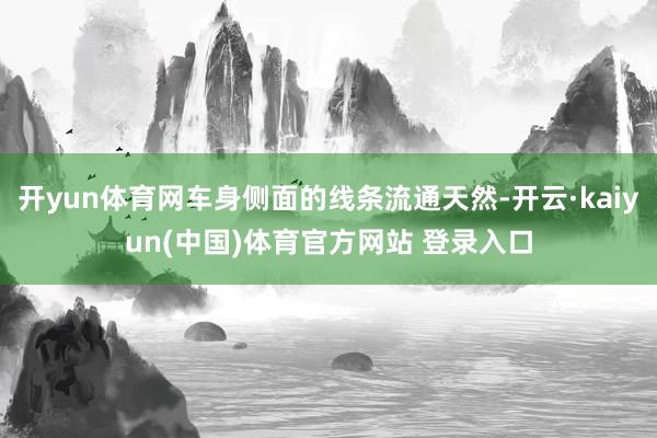 开yun体育网车身侧面的线条流通天然-开云·kaiyun(中国)体育官方网站 登录入口