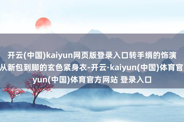 开云(中国)kaiyun网页版登录入口转手绢的饰演者们都身穿一袭从新包到脚的玄色紧身衣-开云·kaiyun(中国)体育官方网站 登录入口