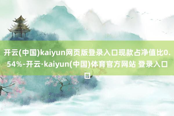 开云(中国)kaiyun网页版登录入口现款占净值比0.54%